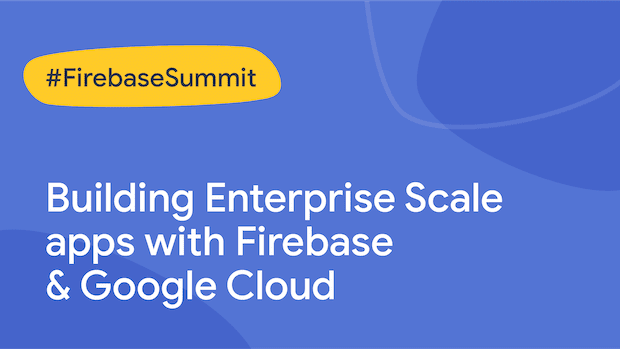 Building Enterprise Scale apps with Firebase & Google Cloud

